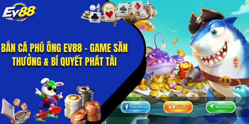 Bắn Cá Phú Ông EV88 - Game Săn Thưởng & Bí Quyết Phát Tài