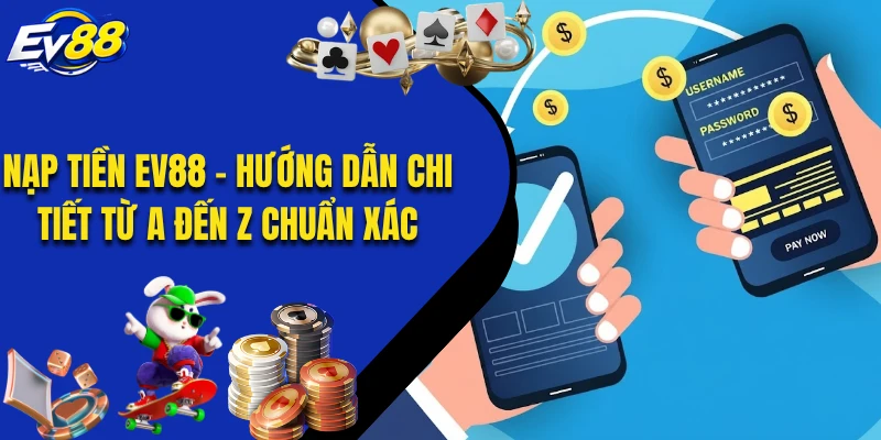 Nạp Tiền EV88 - Hướng Dẫn Chi Tiết Từ A Đến Z Chuẩn Xác