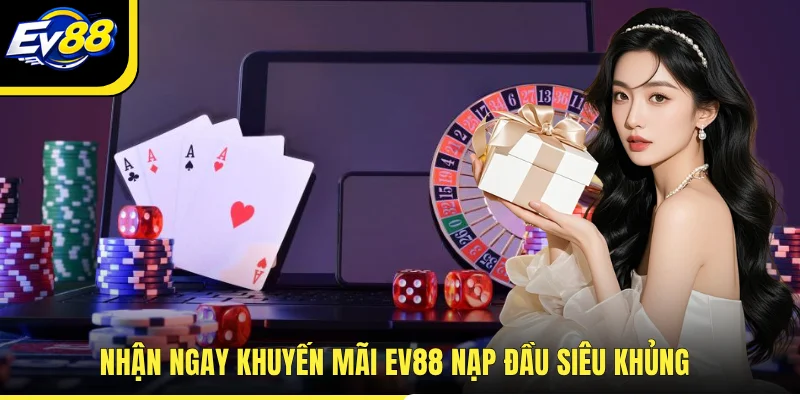 Nhận ngay khuyến mãi EV88 nạp đầu siêu khủng