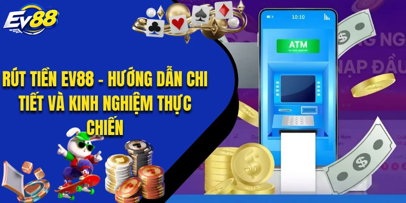 Rút Tiền EV88 - Hướng Dẫn Chi Tiết Và Kinh Nghiệm Thực Chiến