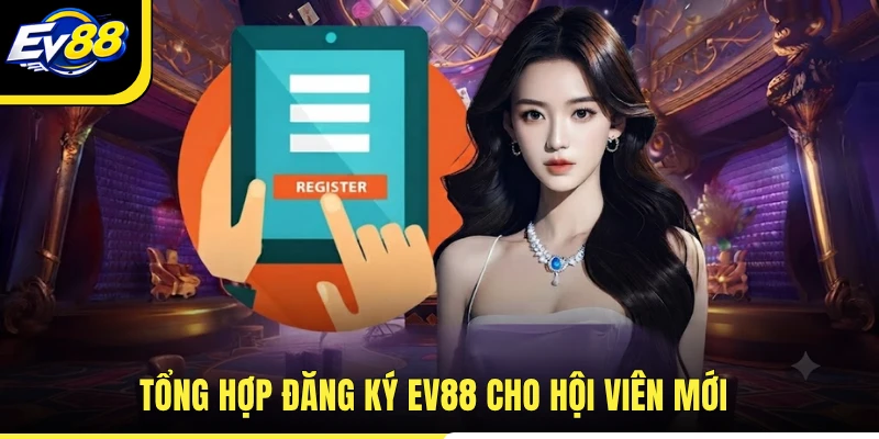 Tổng hợp đăng ký EV88 cho hội viên mới