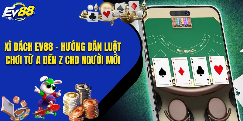 Xì Dách EV88 - Hướng Dẫn Luật Chơi Từ A Đến Z Cho Người Mới