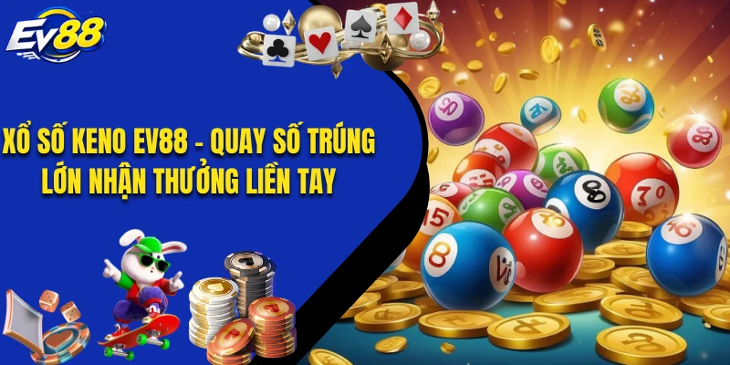Xổ Số Keno EV88 - Quay Số Trúng Lớn Nhận Thưởng Liền Tay